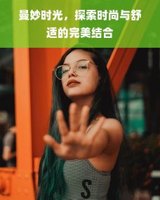 曼妙时光，探索时尚与舒适的完美结合