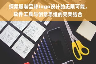 探索服装品牌logo设计的无限可能，软件工具与创意思维的完美结合