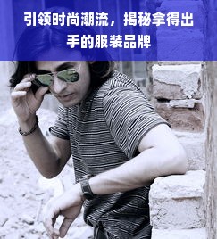 引领时尚潮流，揭秘拿得出手的服装品牌