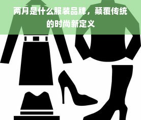 两月是什么服装品牌，颠覆传统的时尚新定义