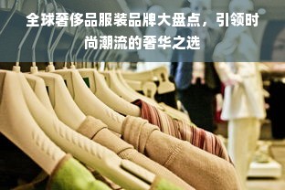 全球奢侈品服装品牌大盘点，引领时尚潮流的奢华之选