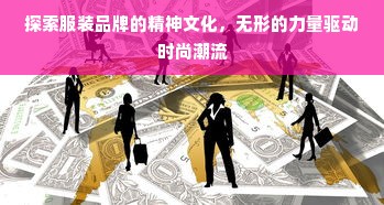 探索服装品牌的精神文化，无形的力量驱动时尚潮流