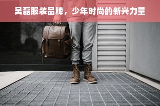 吴磊服装品牌，少年时尚的新兴力量