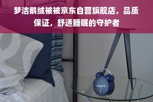 梦洁鹅绒被被京东自营旗舰店，品质保证，舒适睡眠的守护者