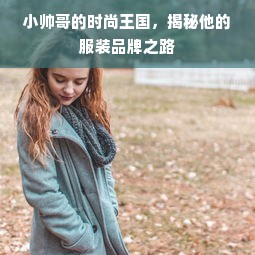 小帅哥的时尚王国，揭秘他的服装品牌之路