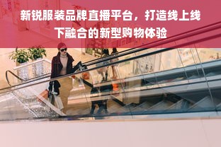 新锐服装品牌直播平台，打造线上线下融合的新型购物体验