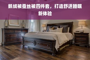 鹅绒被蚕丝被四件套，打造舒适睡眠新体验