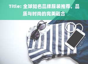 Title: 全球知名品牌服装推荐，品质与时尚的完美融合