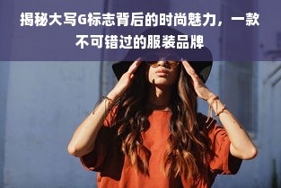 揭秘大写G标志背后的时尚魅力，一款不可错过的服装品牌