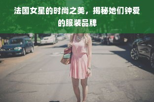 法国女星的时尚之美，揭秘她们钟爱的服装品牌