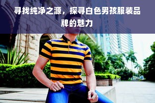 寻找纯净之源，探寻白色男孩服装品牌的魅力