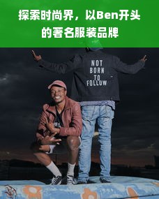 探索时尚界，以Ben开头的著名服装品牌