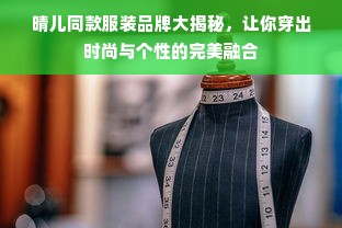 晴儿同款服装品牌大揭秘，让你穿出时尚与个性的完美融合