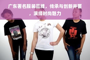 广东著名服装品牌，传承与创新并蓄，演绎时尚魅力