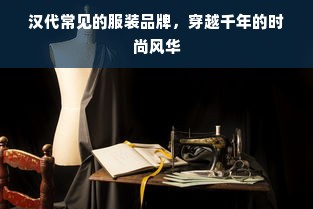 汉代常见的服装品牌，穿越千年的时尚风华