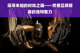 探寻未知的时尚之魂——焚香品牌服装的独特魅力