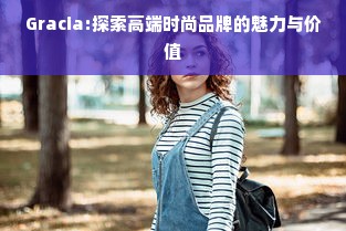 Gracia:探索高端时尚品牌的魅力与价值