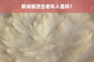 鹅绒被适合老年人盖吗？