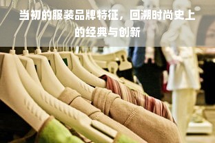 当初的服装品牌特征，回溯时尚史上的经典与创新