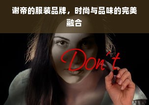 谢帝的服装品牌，时尚与品味的完美融合