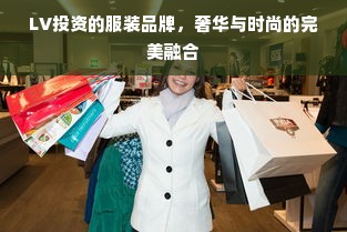 LV投资的服装品牌，奢华与时尚的完美融合