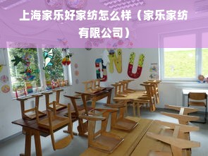 上海家乐好家纺怎么样（家乐家纺有限公司）