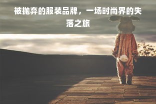 被抛弃的服装品牌，一场时尚界的失落之旅