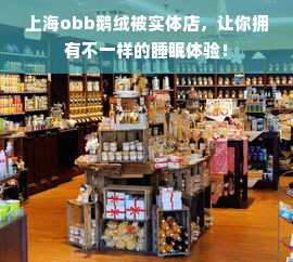 上海obb鹅绒被实体店，让你拥有不一样的睡眠体验！