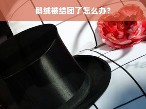 鹅绒被结团了怎么办？