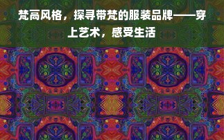 梵高风格，探寻带梵的服装品牌——穿上艺术，感受生活