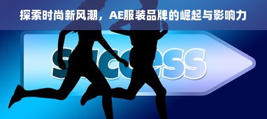 探索时尚新风潮，AE服装品牌的崛起与影响力