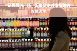 昆明和谐广场，汇集众多时尚品牌的购物天堂