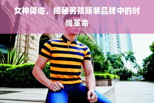 女神降临，揭秘男孩服装品牌中的时尚革命