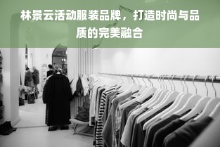 林景云活动服装品牌，打造时尚与品质的完美融合