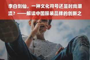 李白剑仙，一种文化符号还是时尚潮流？——解读中国服装品牌的创新之路