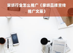 家纺行业怎么推广（家纺品牌宣传推广文案）