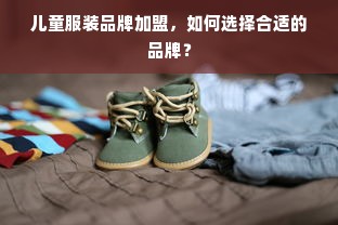 儿童服装品牌加盟，如何选择合适的品牌？