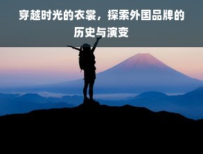 穿越时光的衣裳，探索外国品牌的历史与演变