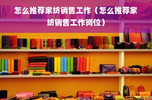 怎么推荐家纺销售工作（怎么推荐家纺销售工作岗位）