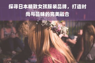 探寻日本精致女孩服装品牌，打造时尚与品味的完美融合