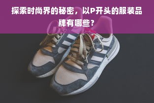 探索时尚界的秘密，以P开头的服装品牌有哪些？