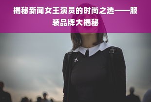 揭秘新闻女王演员的时尚之选——服装品牌大揭秘