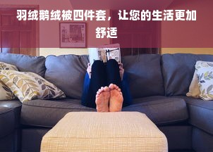 羽绒鹅绒被四件套，让您的生活更加舒适