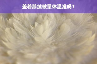 盖着鹅绒被量体温准吗？