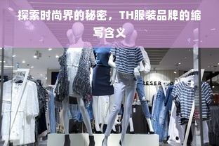 探索时尚界的秘密，TH服装品牌的缩写含义