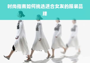 时尚指南如何挑选适合女友的服装品牌