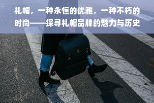 礼帽，一种永恒的优雅，一种不朽的时尚——探寻礼帽品牌的魅力与历史