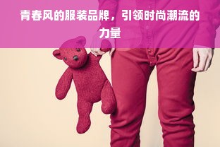 青春风的服装品牌，引领时尚潮流的力量