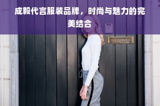 成毅代言服装品牌，时尚与魅力的完美结合