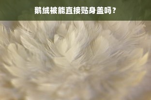 鹅绒被能直接贴身盖吗？